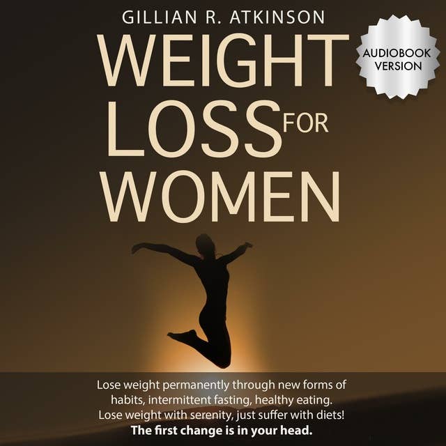 Weight Loss for Women: Lose Weight Permanently through New Forms of Habits, Intermittent Fasting, Healthy Eating. Lose Weight with Serenity, Just Suffer with Diets! The First Change Is in Your Head