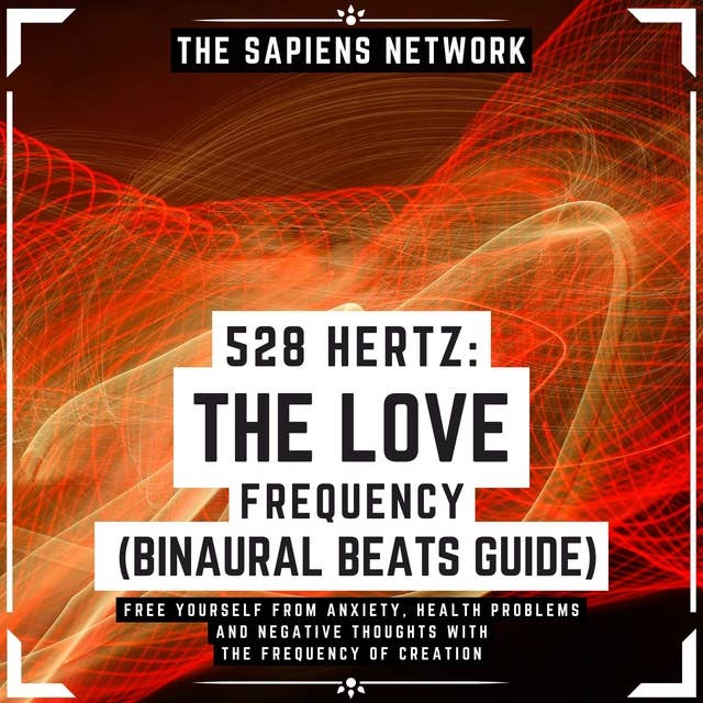 528 Hertz: The Love Frequency - Binaural Beats Guide - Free Yourself From Anxiety, Health Problems And Negative Thoughts With The Frequency Of Creation: ( Extended Edition )