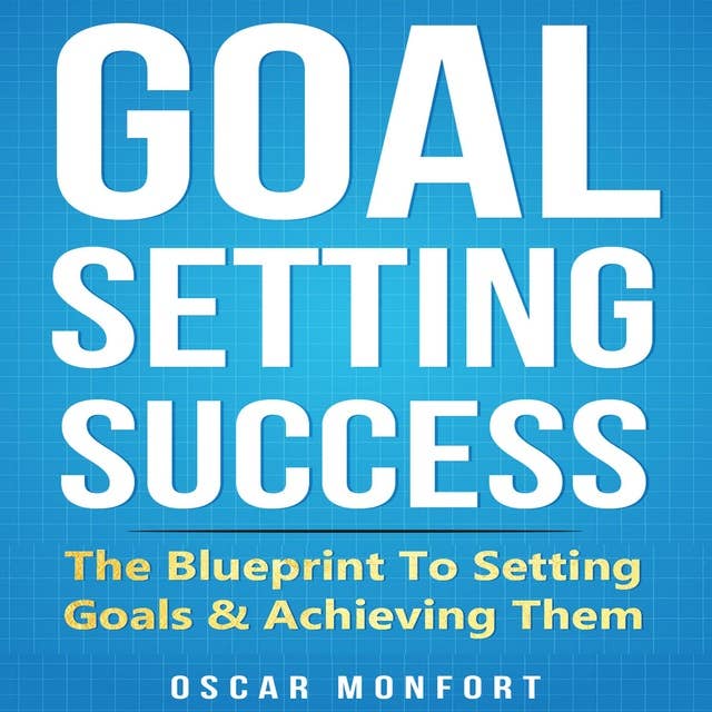 Goal Setting Success: The Blueprint to Setting Goals & Achieving Them
