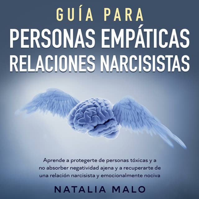 Guía para personas empáticas + relaciones narcisistas: Aprende a protegerte de personas tóxicas y a no absorber negatividad ajena y a recuperarte de una relación narcisista y emocionalmente nociva