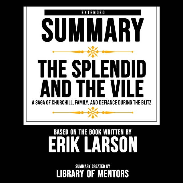 Extended Summary Of The Splendid And The Vile - A Saga Of Churchill, Family, And Defiance During The Blitz: Based On The Book Written By Erik Larson