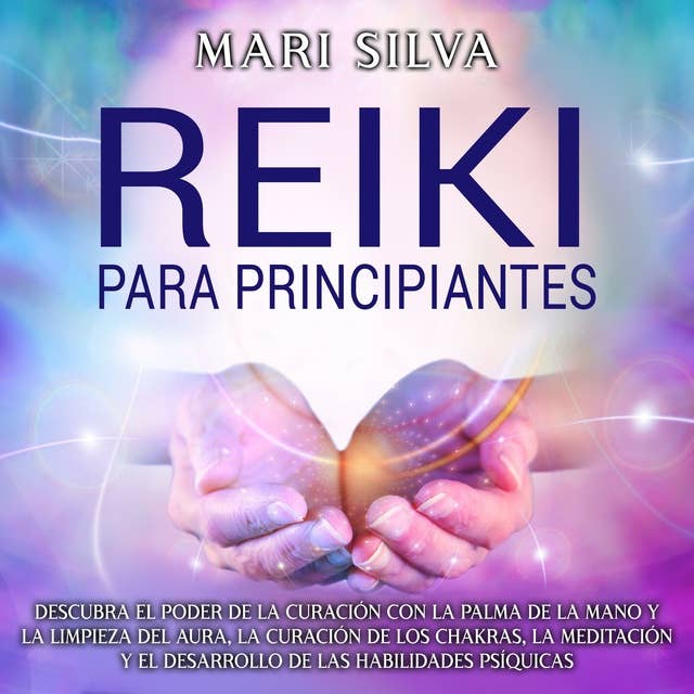 Reiki: para principiantes Descubra el poder de la curación con la palma de la mano y la limpieza del aura, la curación de los chakras, la meditación y el desarrollo de las habilidades psíquicas