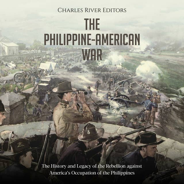 The Philippine-American War: The History and Legacy of the Rebellion against America’s Occupation of the Philippines