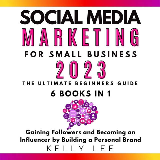 Social Media Marketing for Small Business 2023 6 Books in 1: The Ultimate Beginners Guide  Gaining Followers and Becoming an Influencer by Building a Personal Brand
