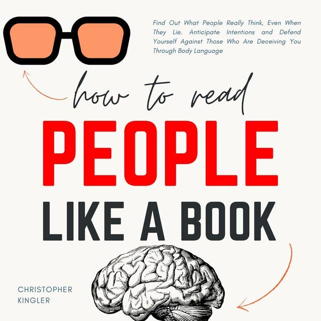 How to Read People Like a Book: Find Out What People Really Think, Even When They Lie. Anticipate Intentions and Defend Yourself Against Those Who Are Deceiving You Through Body Language