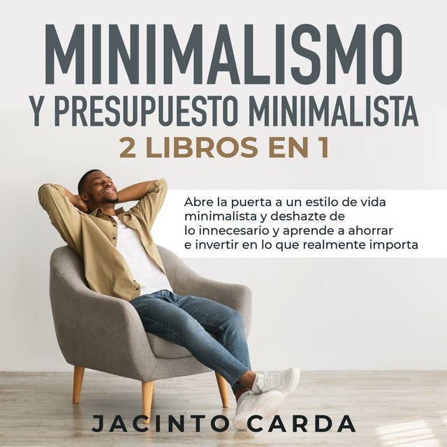 Minimalismo y presupuesto minimalista 2 libros en 1: Abre la puerta a un estilo de vida minimalista y deshazte de lo innecesario y aprende a ahorrar e invertir en lo que realmente importa