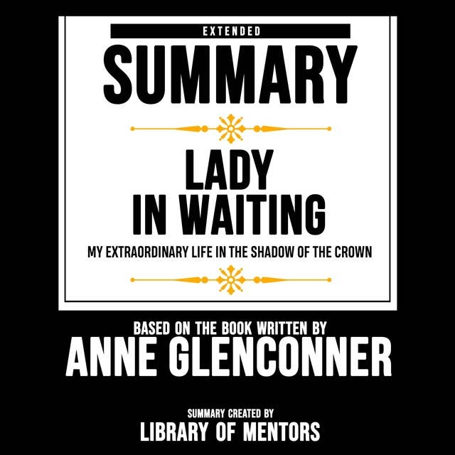 Extended Summary Of Lady In Waiting - My Extraordinary Life In The Shadow Of The Crown: Based On The Book Written By Anne Glenconner