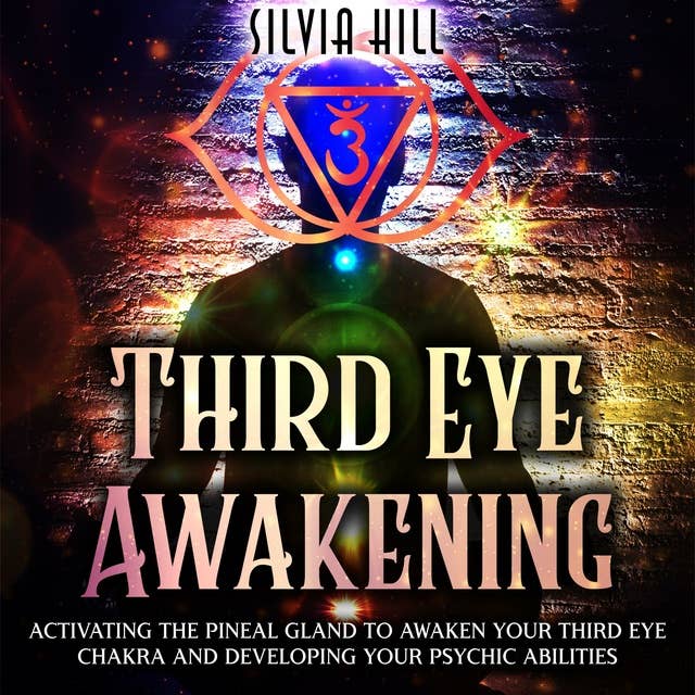 Third Eye Awakening: Activating the Pineal Gland to Awaken Your Third Eye Chakra and Developing Your Psychic Abilities