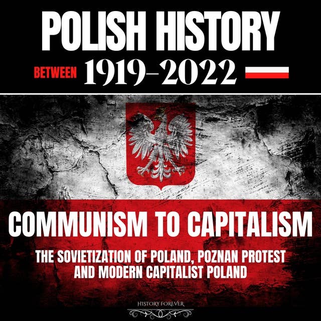 Polish History Between 1919-2022: Communism To Capitalism: The Sovietization Of Poland, Poznan Protest And Modern Capitalist Poland