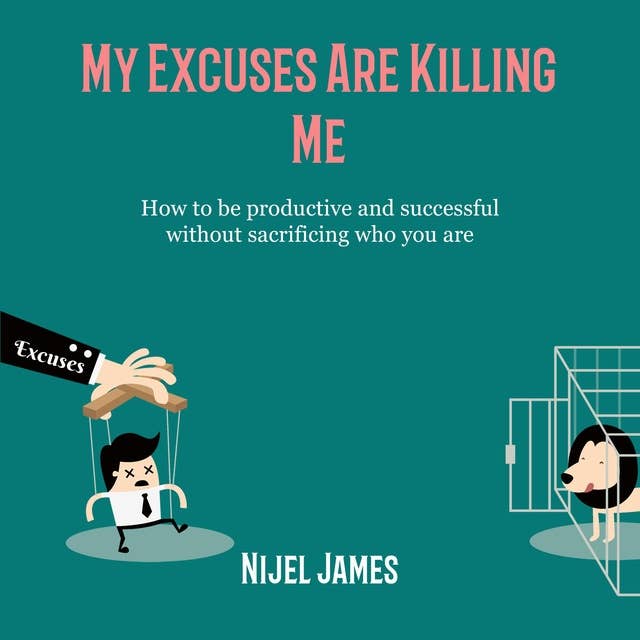 My Excuses Are Killing Me: How to be productive and successful without sacrificing who you are