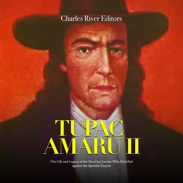Tupac Amaru II: The Life and Legacy of the Peruvian Leader Who Rebelled against the Spanish Empire
