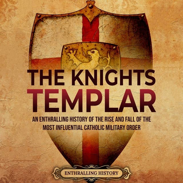 The Knights Templar: An Enthralling History of the Rise and Fall of the Most Influential Catholic Military Order