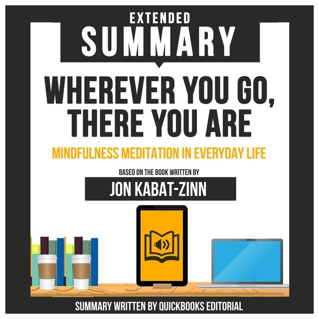 Extended Summary Of Wherever You Go, There You Are - Mindfulness Meditation In Everyday Life: Based On The Book Written By Jon Kabat-Zinn