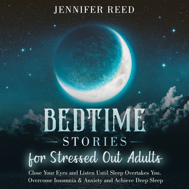 Bedtime Stories for Stressed Out Adults: Close Your Eyes and Listen Until Sleep Overtakes You. Overcome Insomnia & Anxiety and Achieve Deep Sleep