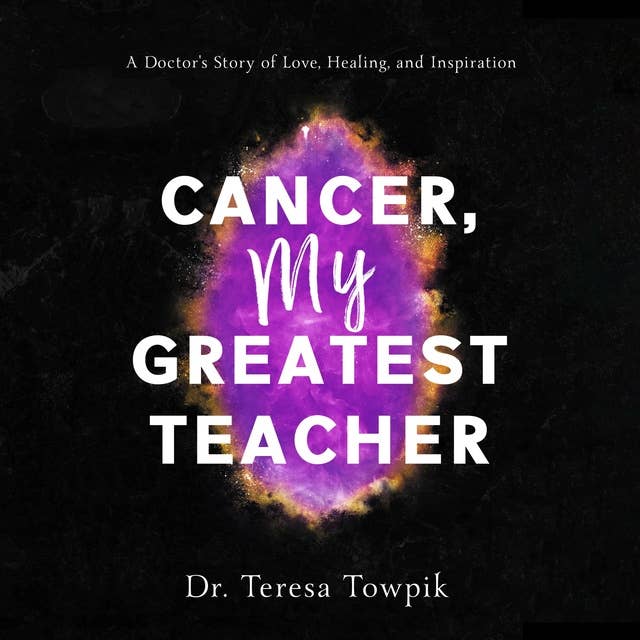 Cancer My Greatest Teacher: A Doctor's Story of Love, Healing and Inspiration