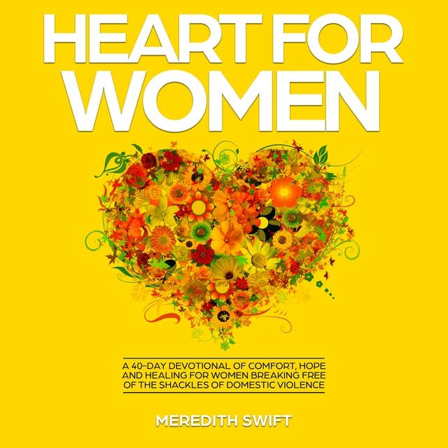Heart For Women: A 40-Day Devotional of Comfort, Hope and Healing For Women Breaking Free of the Shackles of Domestic Violence