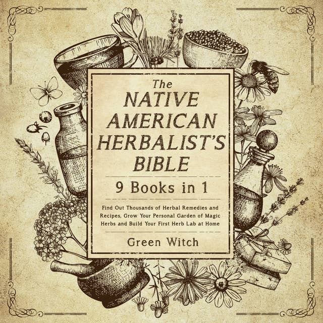 The Native American Herbalist's Bible 9 Books in 1: Find Out Thousands of Herbal Remedies and Recipes, Grow Your Personal Garden of Magic Herbs and Build Your First Herb Lab at Home