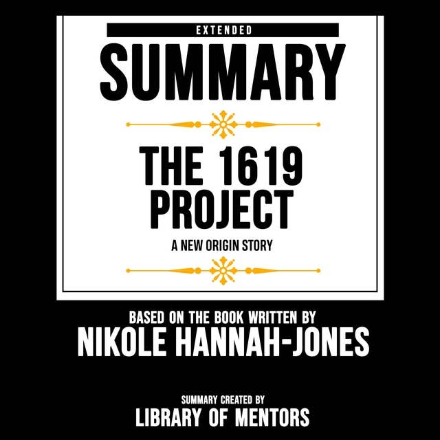 Extended Summary Of The 1619 Project - A New Origin Story: Based On The Book Written By Nikole Hannah-Jones