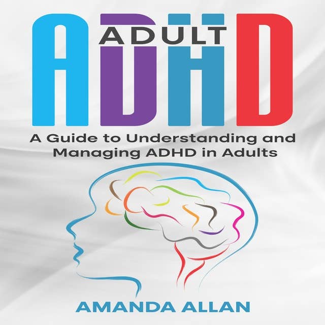 Adult ADHD: A Guide to Understanding and Managing ADHD in Adults