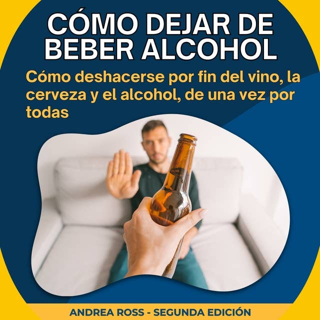 Cómo dejar de beber alcohol: Cómo deshacerse por fin del vino, la cerveza y el alcohol, de una vez por todas