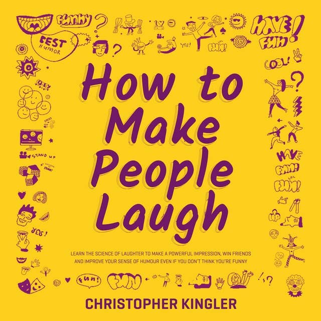 How to Make People Laugh: Learn the Science of Laughter to Make a Powerful Impression, Win Friends and Improve Your Sense of Humour Even If You Don’t Think You’re Funny