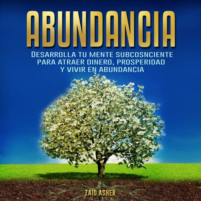 Abundancia: Desarrolla tu mente subconsciente para atraer dinero, prosperidad y vivir en abundancia
