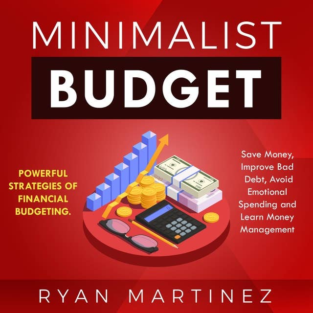 Minimalist Budget: Powerful Strategies of Financial Budgeting. Save Money, Improve Bad Debt, Avoid Emotional Spending and Learn Money Management