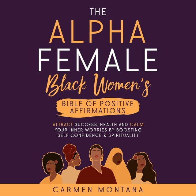 THE ALPHA FEMALE: BLACK WOMEN’S BIBLE OF POSITIVE AFFIRMATIONS: Attract success, cealth and calm your inner worries by boosting self-confidence & spirituality