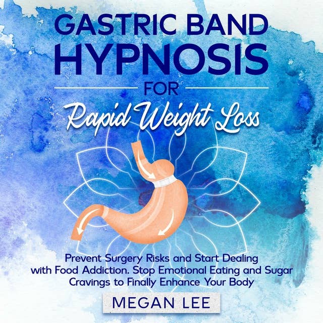Gastric Band Hypnosis for Rapid Weight Loss: Prevent Surgery Risks and Start Dealing with Food Addiction. Stop Emotional Eating and Sugar Cravings to Finally Enhance Your Body