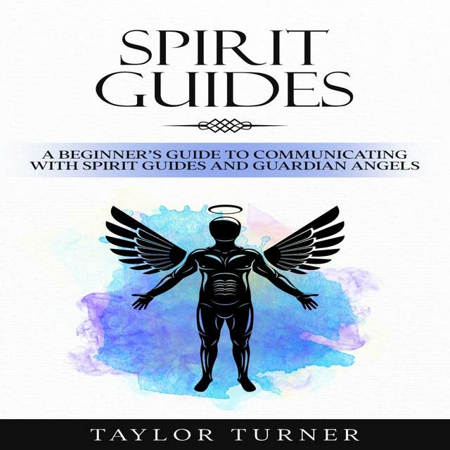 Spirit Guides: A Beginner's Guide to Communicating with Spirit Guides and Guardian Angels