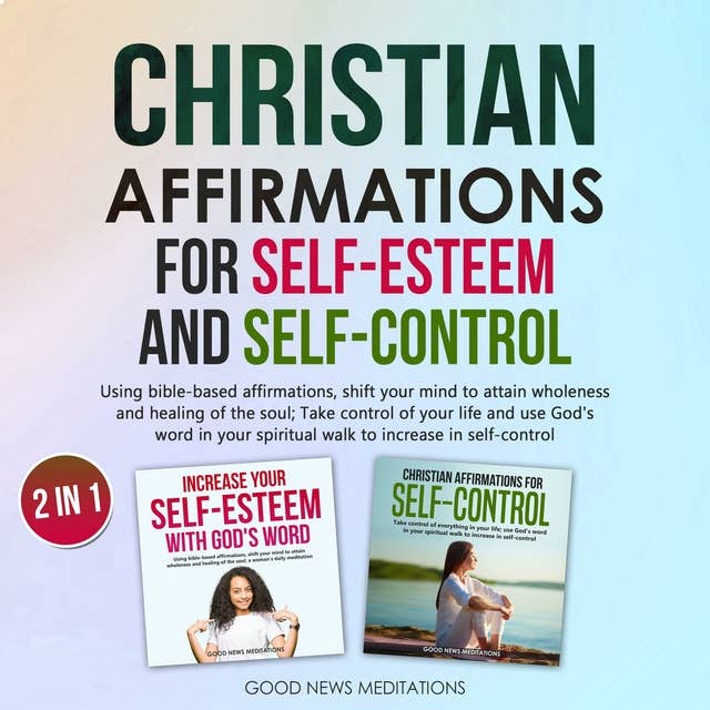 Christian Affirmations for Self-Esteem and Self-Control: Using bible-based affirmations, shift your mind to attain wholeness and healing of the soul; Take control of your life and use God's word in your spiritual walk to increase in self-control