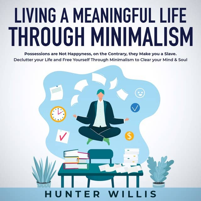 Living a Meaningful Life Through Minimalism: Possessions are Not Happiness, on the Contrary, they Make you a Slave. Declutter your Life and Free Yourself Through Minimalism to Clear your Mind & Soul