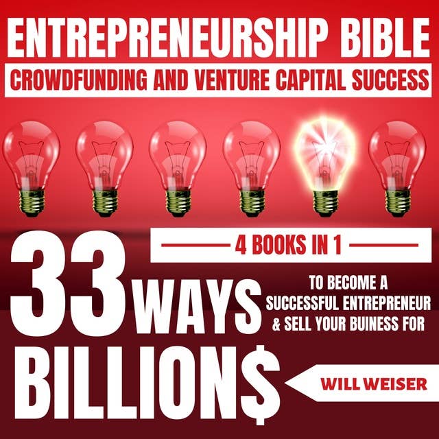 Entrepreneurship Bible: Crowdfunding And Venture Capital Success 4 Books In 1: 33 Ways To Become A Successful Entrepreneur & Sell Your Business For Billions