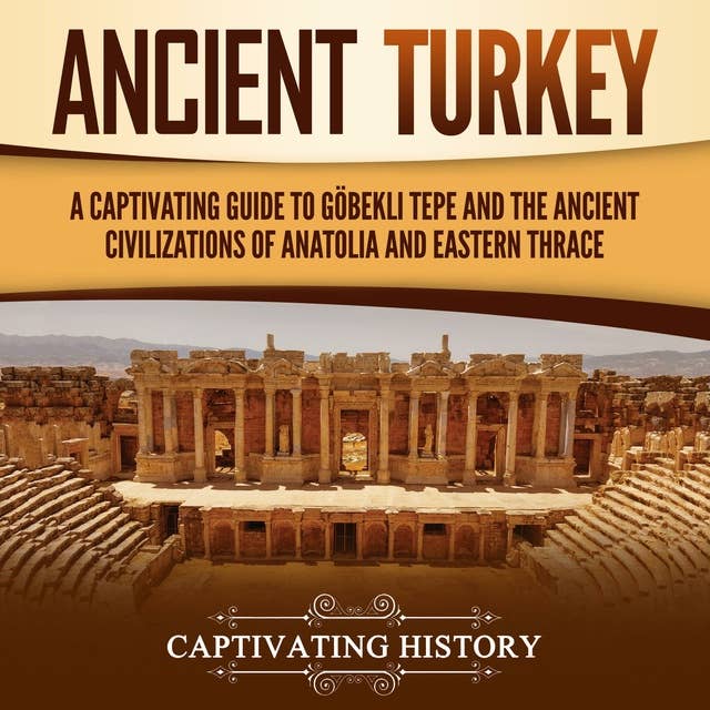 Ancient Turkey: A Captivating Guide to Göbekli Tepe and the Ancient Civilizations of Anatolia and Eastern Thrace