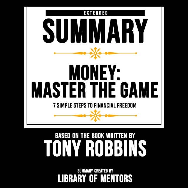 Extended Summary Of Money: Master The Game - 7 Simple Steps To Financial Freedom: Based On The Book Written By Tony Robbins