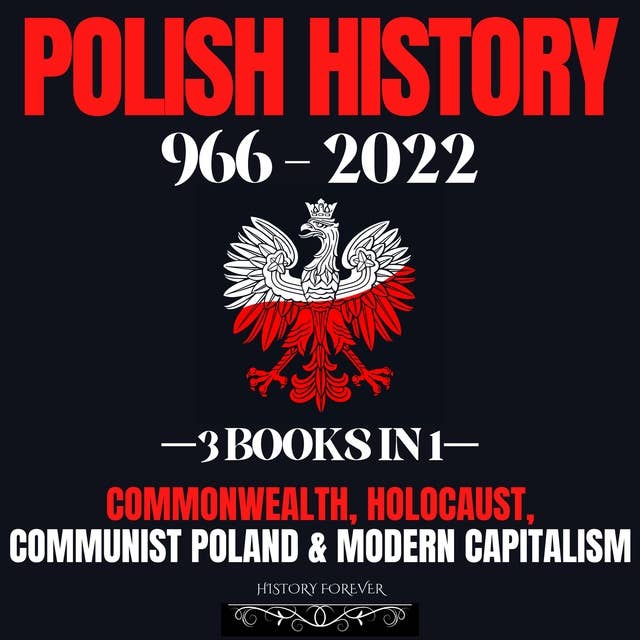 Polish History 966 - 2022: 3 Books In 1: Commonwealth, Holocaust, Communist Poland & Modern Capitalism