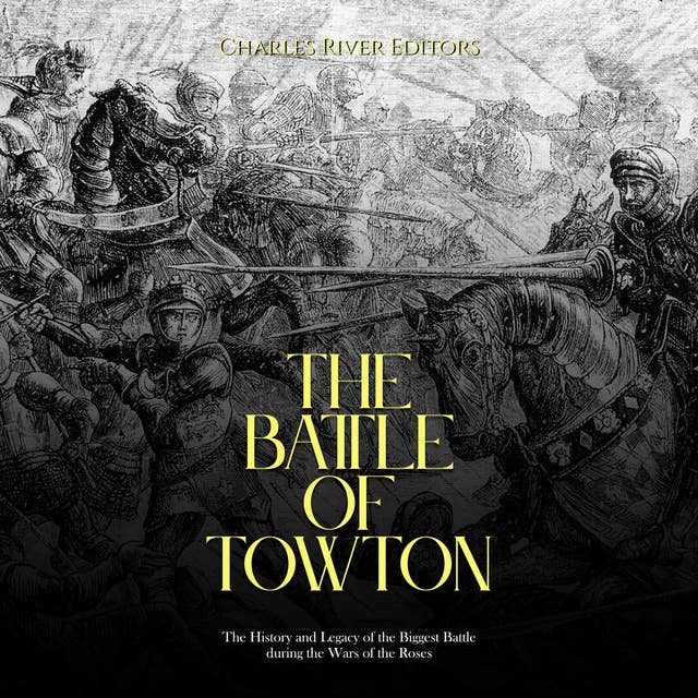The Battle of Towton: The History and Legacy of the Biggest Battle during the Wars of the Roses