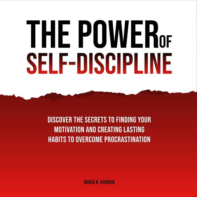 The Power of Self-Discipline: Discover The Secrets To Finding Your Motivation And Creating Lasting Habits To Overcome Procrastination