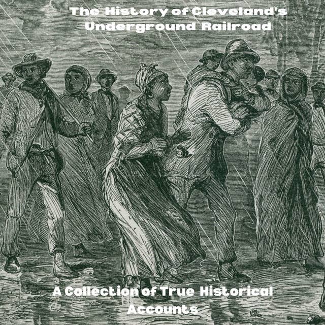The History of Cleveland's Underground Railroad: A Collection of True Historical Accounts