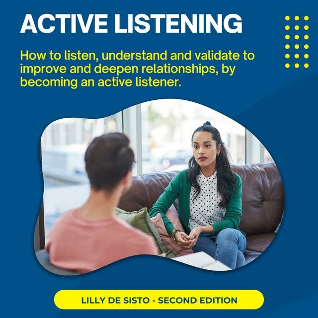 Active Listening: How to listen, understand and validate to improve and deepen relationships, by becoming an active listener