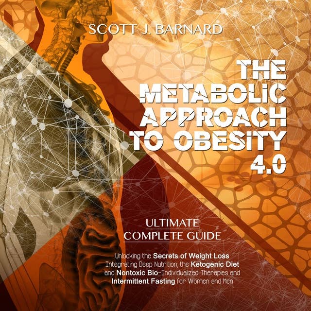 The Metabolic Approach to Obesity 4.0: Ultimate Complete Guide. Unlocking the Secrets of Weight Loss Integrating Deep Nutrition, the Ketogenic Diet and Nontoxic Bio-Individualized Therapies and Intermittent Fasting for Women and Men