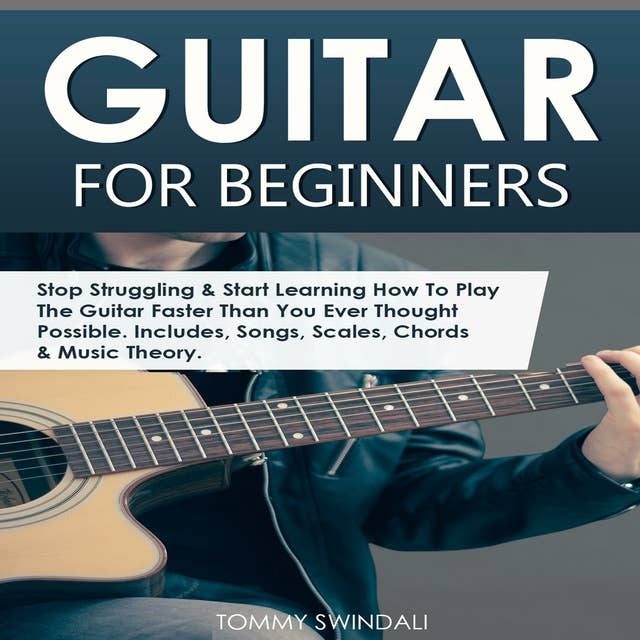 Guitar for Beginners: Stop Struggling & Start Learning How to Play the Guitar Faster than You Ever Thought Possible. Includes, Songs, Scales, Chords & Music Theory