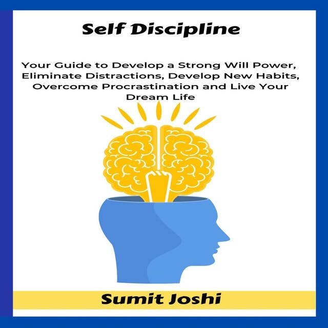 Self Discipline: Your Guide to Develop a Strong Will Power, Eliminate Distractions, Develop New Habits, Overcome Procrastination and Live Your Dream Life