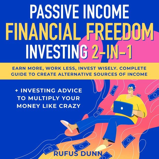 Passive Income + Financial Freedom Investing 2-in-1: Earn More, Work Less, Invest Wisely. Complete Guide to Create Alternative Sources of Income + Investing Advice to Multiply Your Money like Crazy