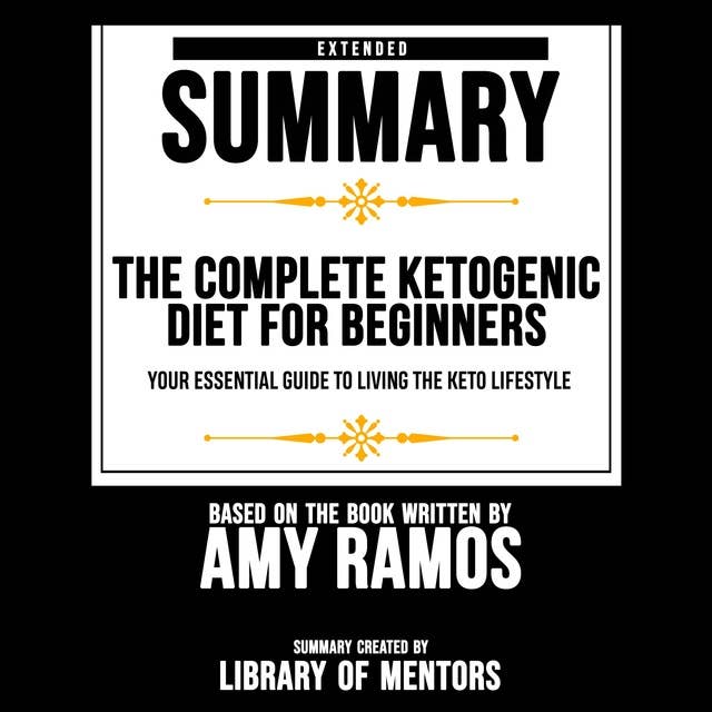 Extended Summary Of The Complete Ketogenic Diet For Beginners - Your Essential Guide To Living The Keto Lifestyle: Based On The Book Written By Amy Ramos