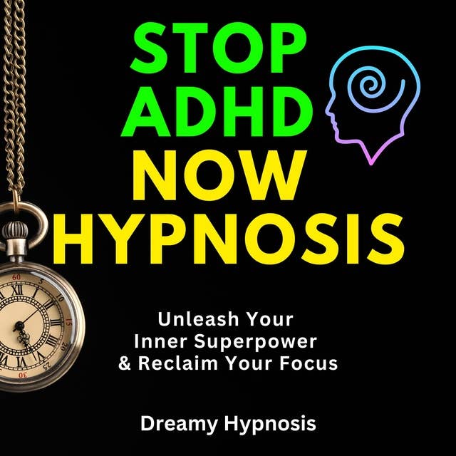 Stop ADHD Now Hypnosis: Unleash Your Inner Superpower & Reclaim Your Focus