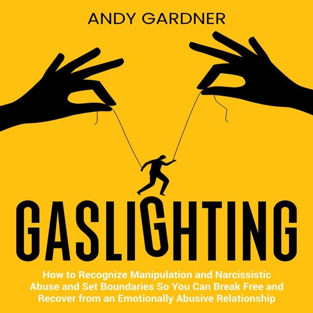 Gaslighting: How to Recognize Manipulation and Narcissistic Abuse and Set Boundaries So You Can Break Free and Recover from an Emotionally Abusive Relationship