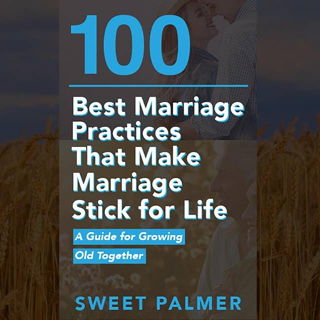 100 Best Marriage Practices That Make Marriage Stick for Life: A Guide for Growing Old Together