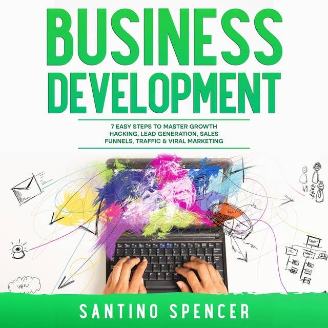 Business Development: 7 Easy Steps to Master Growth Hacking, Lead Generation, Sales Funnels, Traffic & Viral Marketing