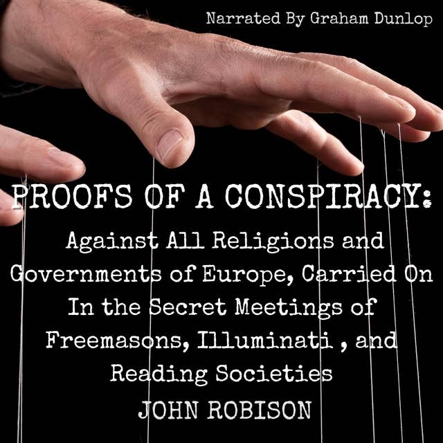 Proofs of a Conspiracy: Against All Religions and Governments of Europe, Carried On In the Secret Meetings of Freemasons, Illuminati , and Reading Societies
